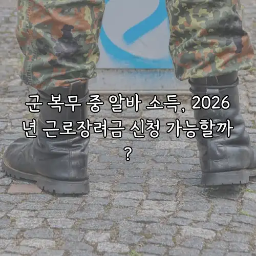 군 복무 중 알바 소득, 2026년 근로장려금 신청 가능할까?