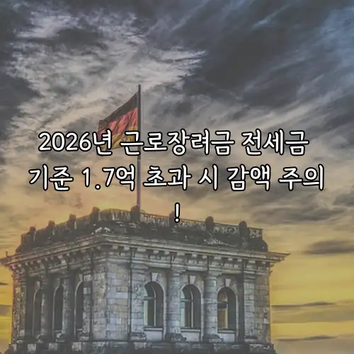 2026년 근로장려금 전세금 기준 1.7억 초과 시 감액 주의!