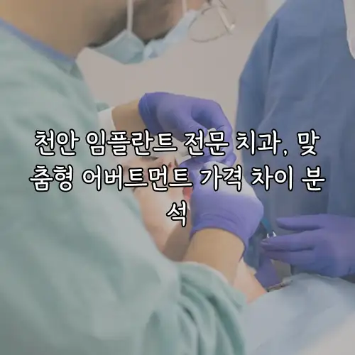 천안 임플란트 전문 치과, 맞춤형 어버트먼트 가격 차이 분석