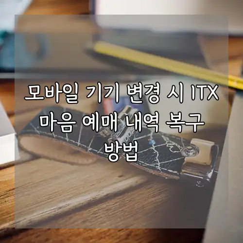 모바일 기기 변경 시 ITX 마음 예매 내역 복구 방법