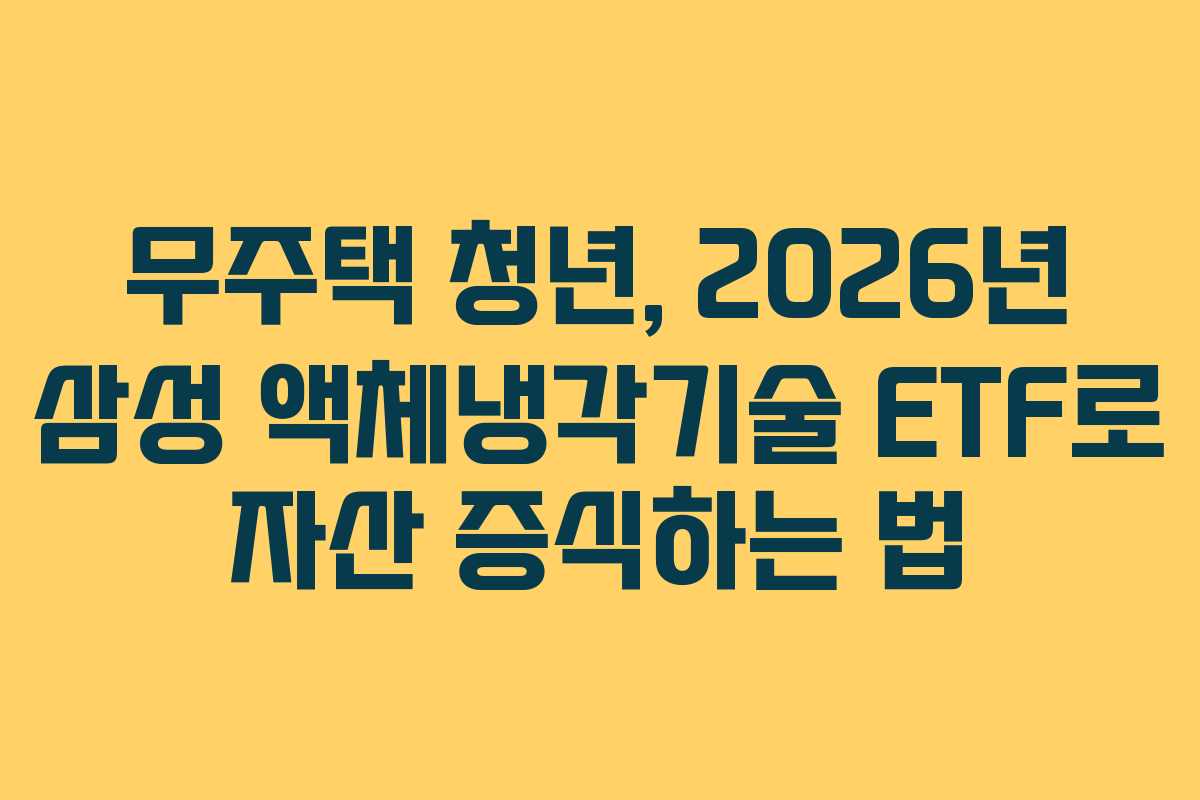 무주택 청년, 2026년 삼성 액체냉각기술 ETF로 자산 증식하는 법