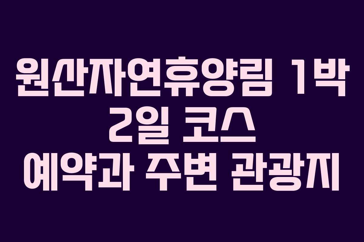 원산자연휴양림 1박 2일 코스 예약과 주변 관광지