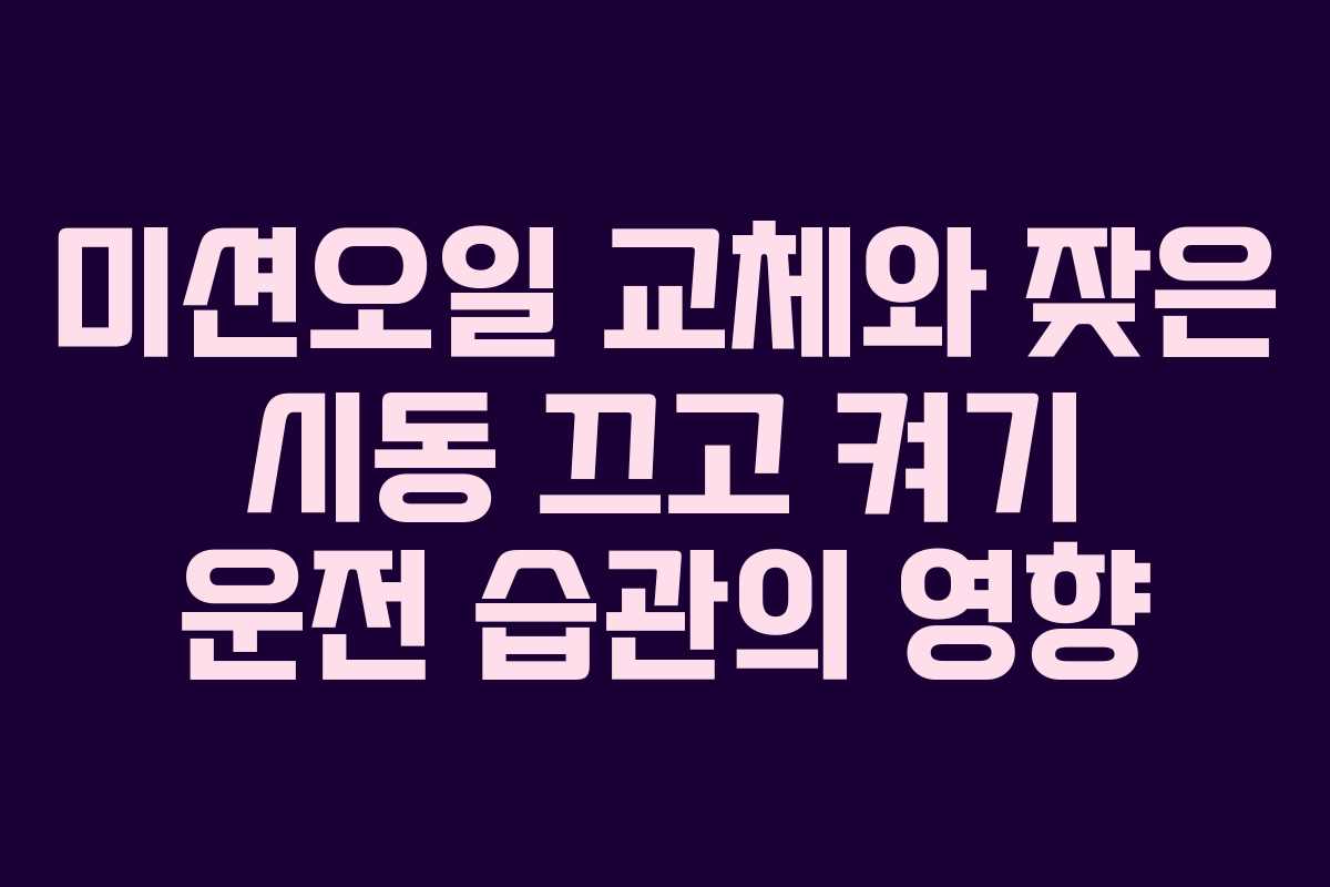 미션오일 교체와 잦은 시동 끄고 켜기 운전 습관의 영향