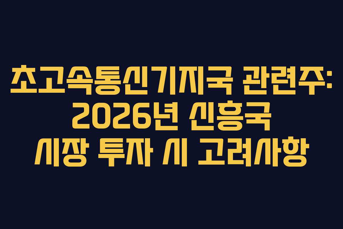 초고속통신기지국 관련주: 2026년 신흥국 시장 투자 시 고려사항