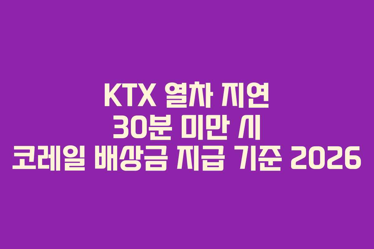 KTX 열차 지연 30분 미만 시 코레일 배상금 지급 기준 2026