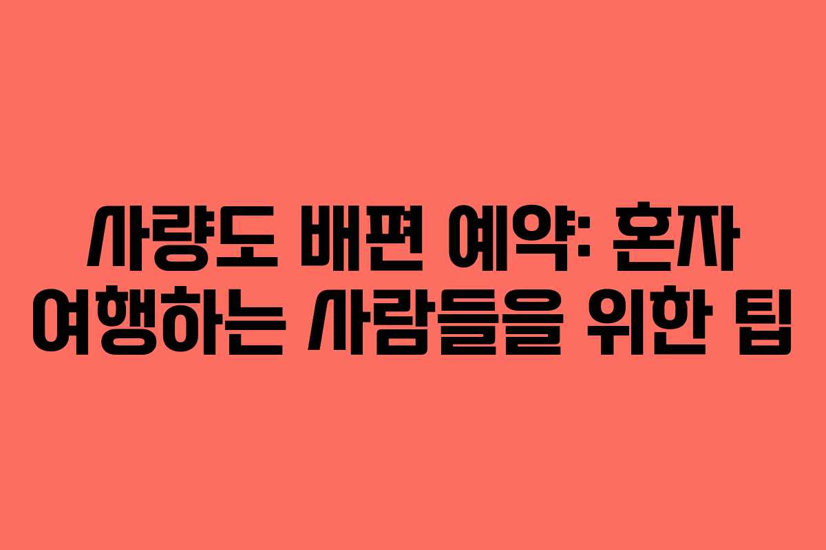 사량도 배편 예약: 혼자 여행하는 사람들을 위한 팁