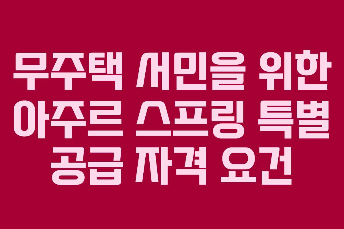 무주택 서민을 위한 아주르 스프링 특별 공급 자격 요건