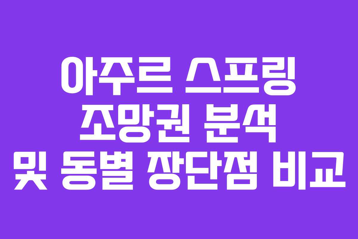 아주르 스프링 조망권 분석 및 동별 장단점 비교
