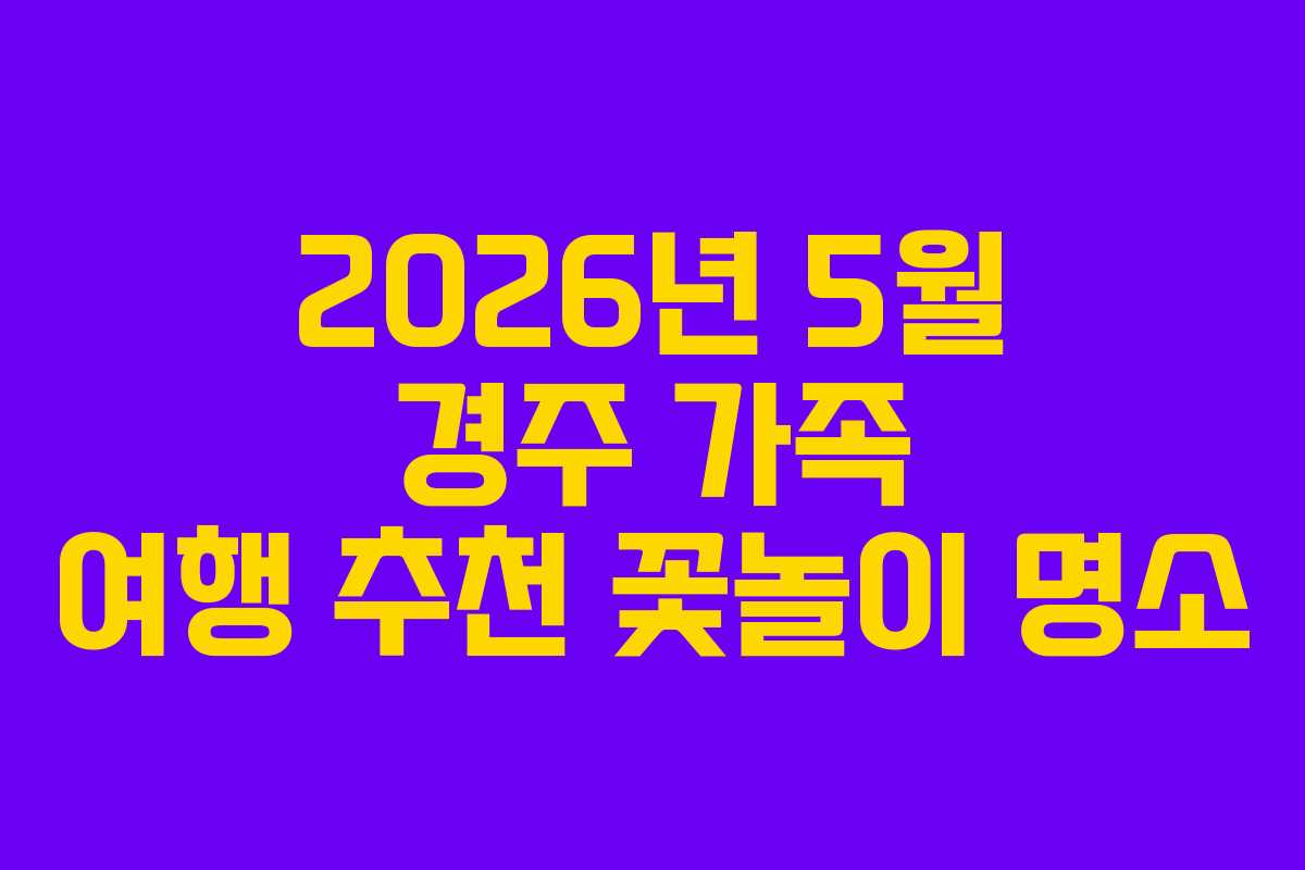 2026년 5월 경주 가족 여행 추천 꽃놀이 명소
