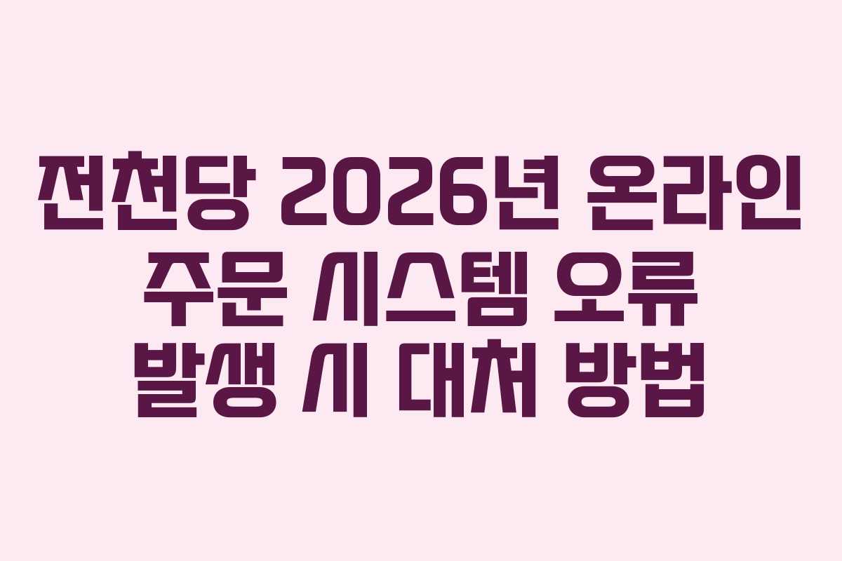 전천당 2026년 온라인 주문 시스템 오류 발생 시 대처 방법