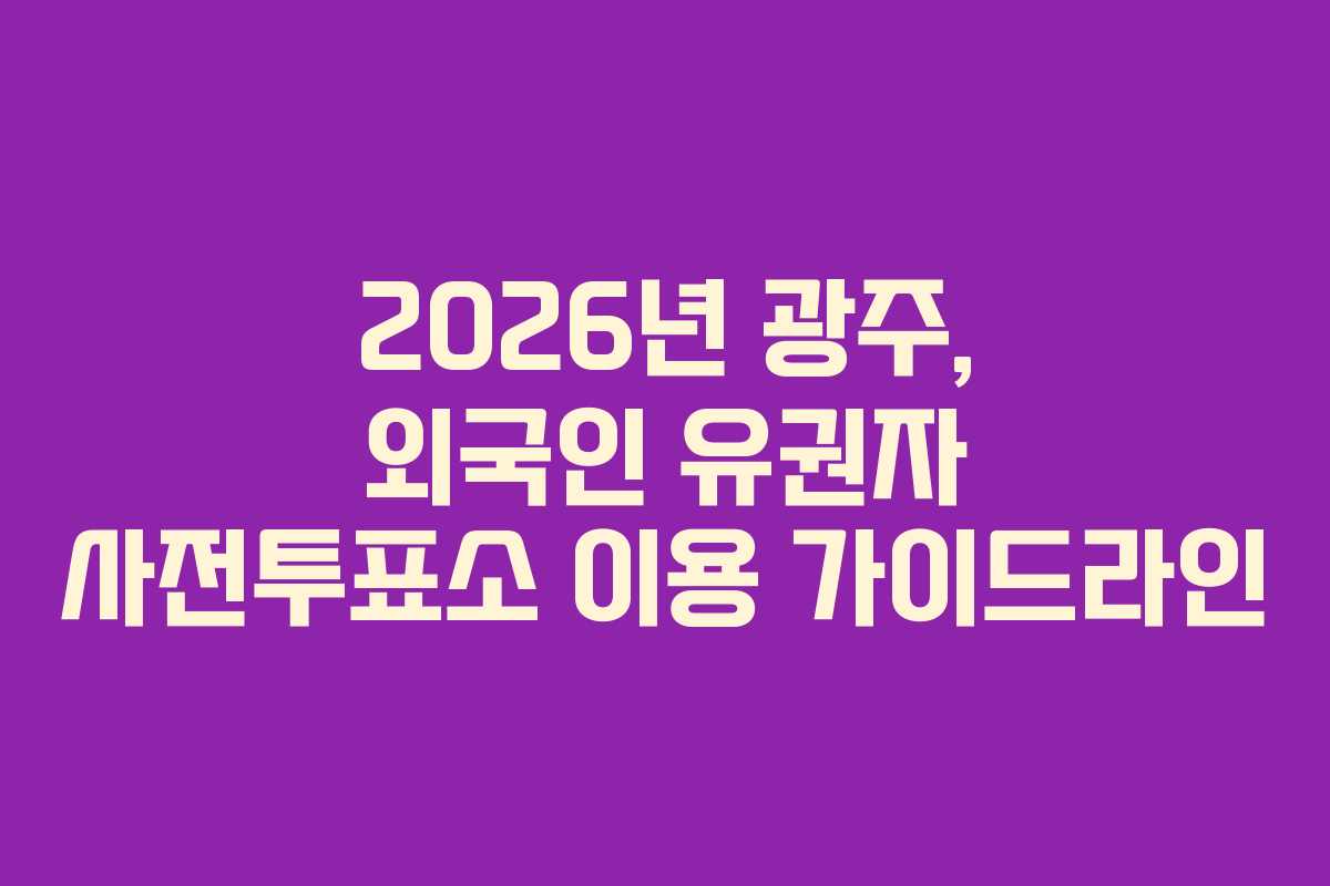 2026년 광주, 외국인 유권자 사전투표소 이용 가이드라인