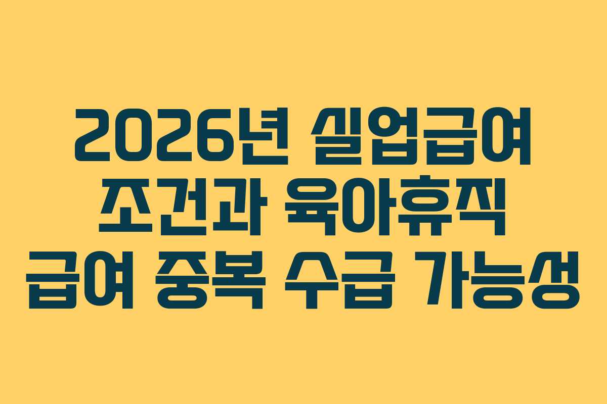 2026년 실업급여 조건과 육아휴직 급여 중복 수급 가능성