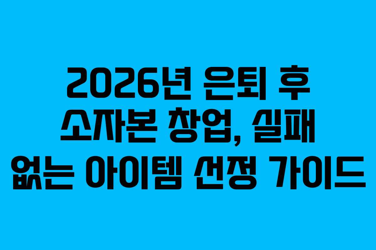 2026년 은퇴 후 소자본 창업, 실패 없는 아이템 선정 가이드