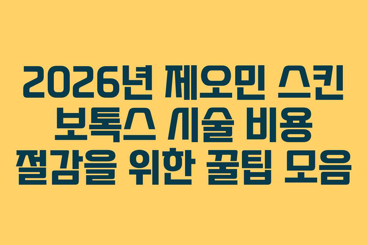 2026년 제오민 스킨 보톡스 시술 비용 절감을 위한 꿀팁 모음