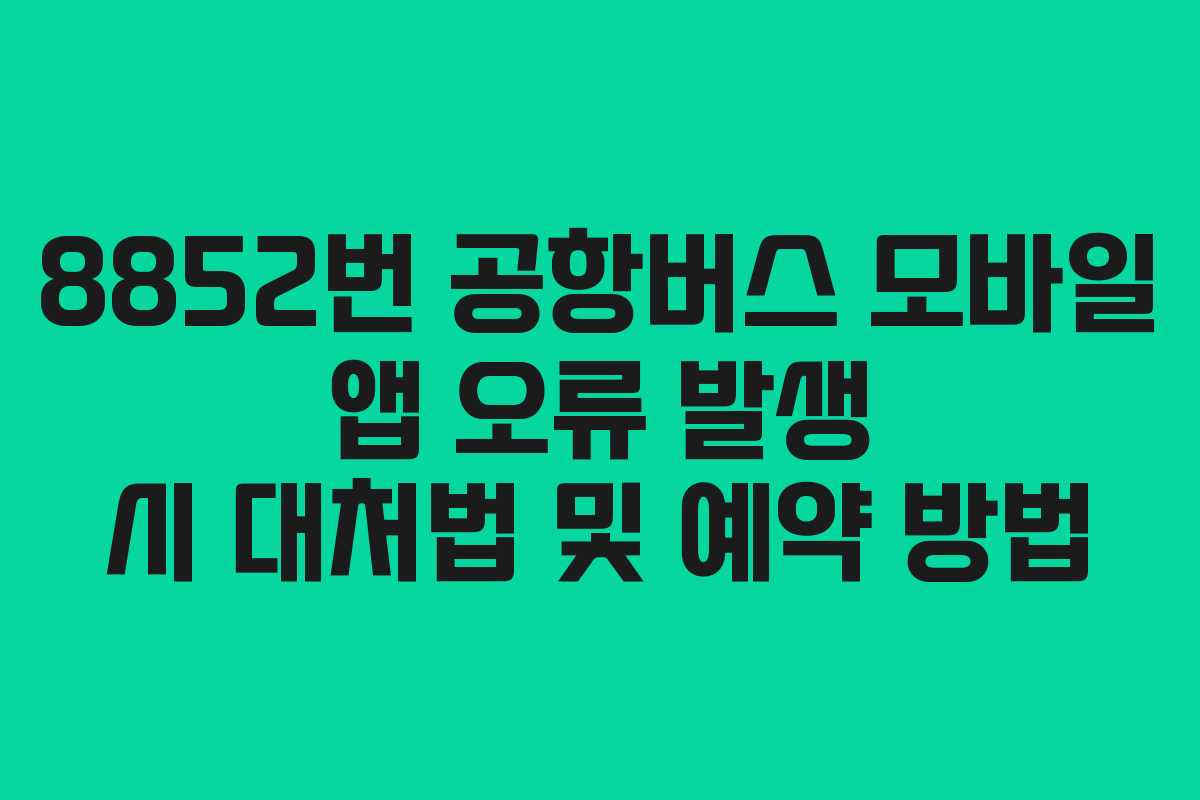 8852번 공항버스 모바일 앱 오류 발생 시 대처법 및 예약 방법