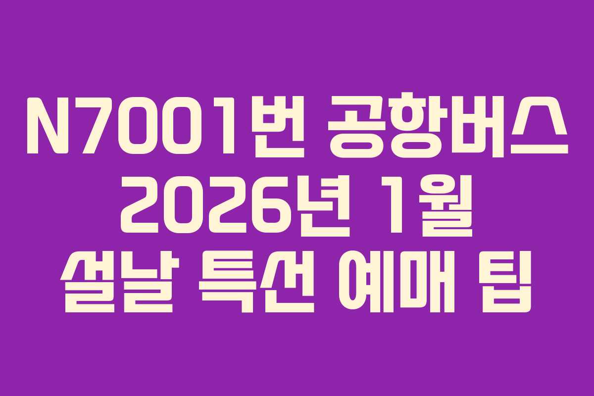 N7001번 공항버스 2026년 1월 설날 특선 예매 팁