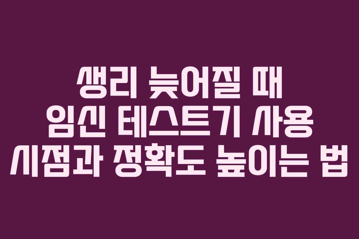 생리 늦어질 때 임신 테스트기 사용 시점과 정확도 높이는 법