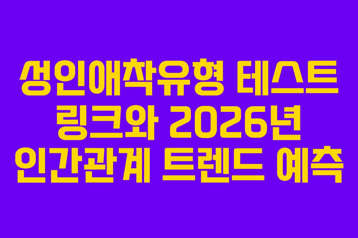 성인애착유형 테스트 링크와 2026년 인간관계 트렌드 예측