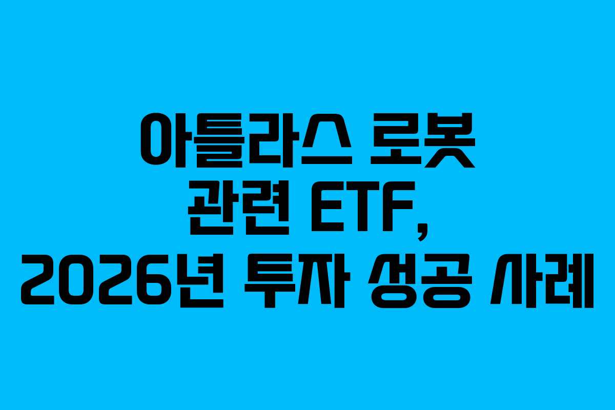 아틀라스 로봇 관련 ETF, 2026년 투자 성공 사례