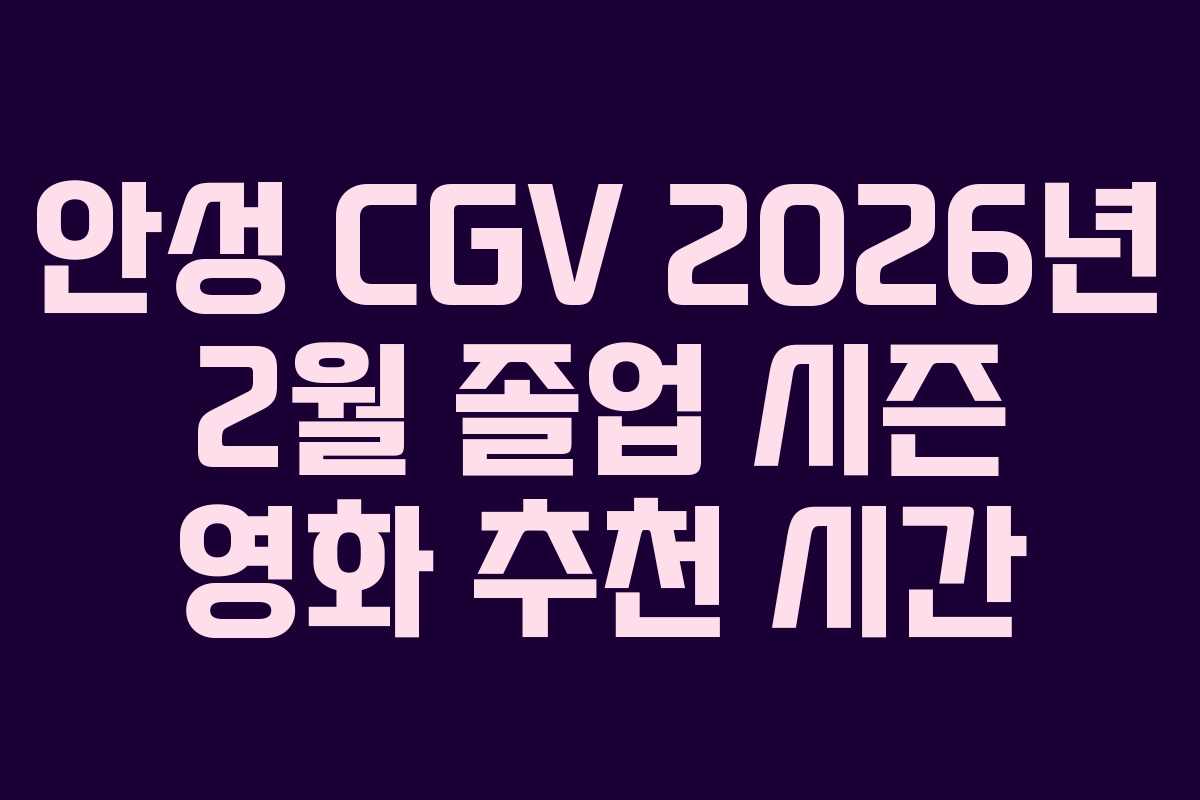 안성 CGV 2026년 2월 졸업 시즌 영화 추천 시간