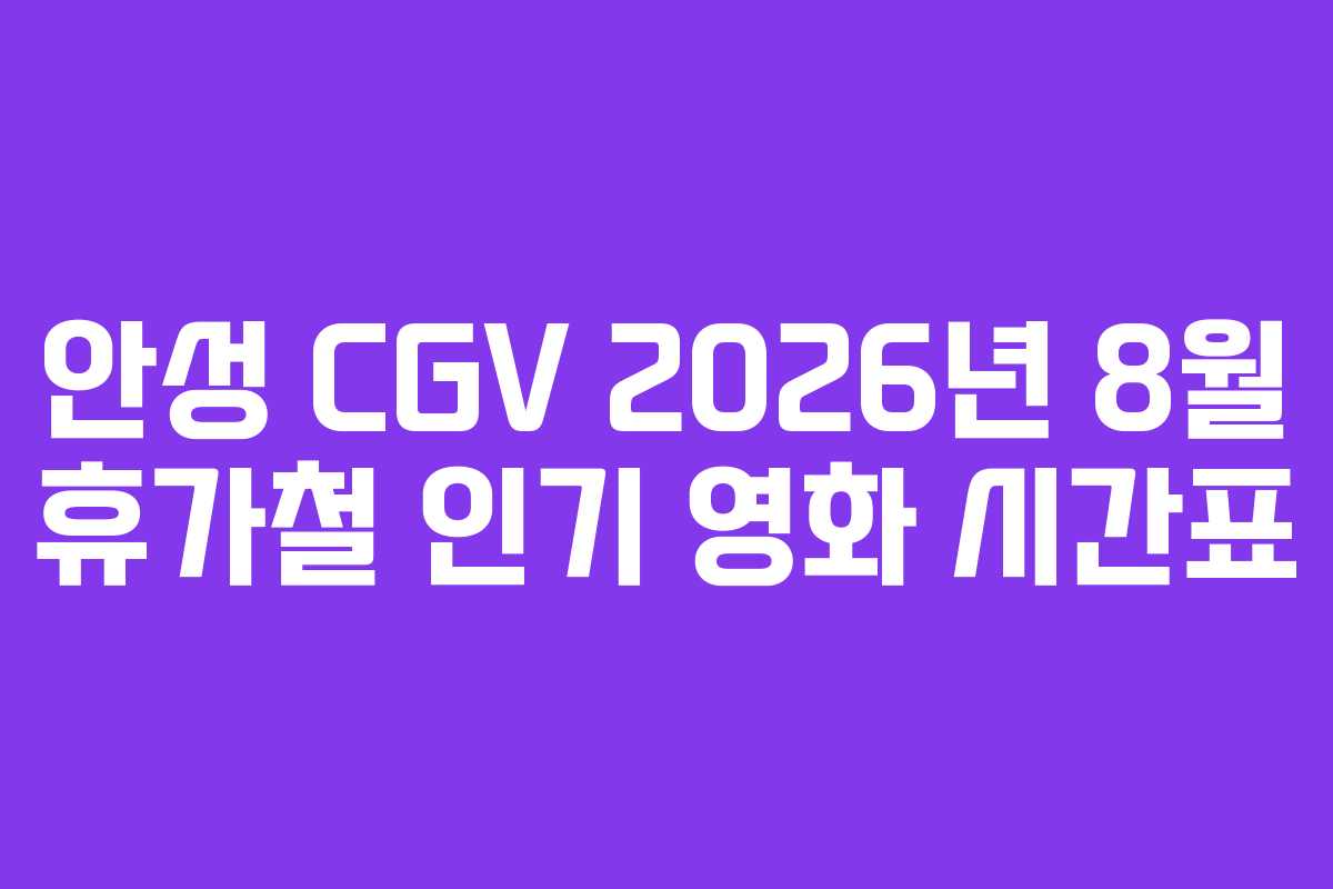 안성 CGV 2026년 8월 휴가철 인기 영화 시간표
