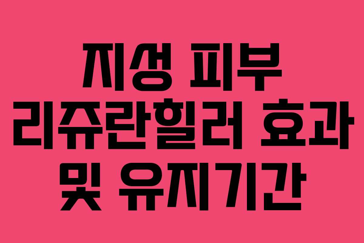 지성 피부 리쥬란힐러 효과 및 유지기간
