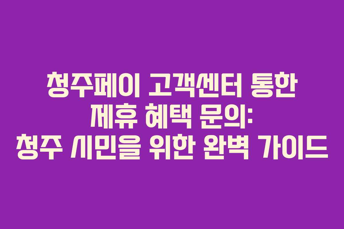 청주페이 고객센터 통한 제휴 혜택 문의: 청주 시민을 위한 완벽 가이드