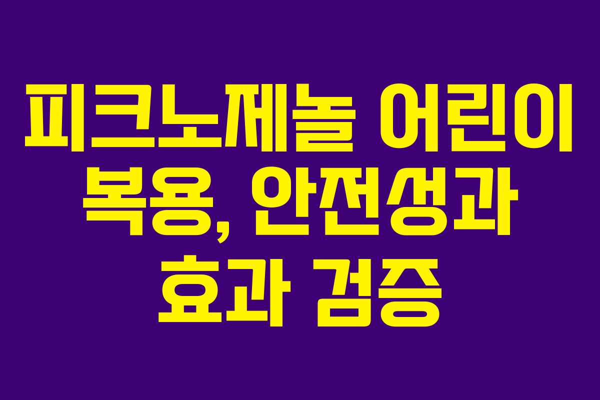 피크노제놀 어린이 복용, 안전성과 효과 검증