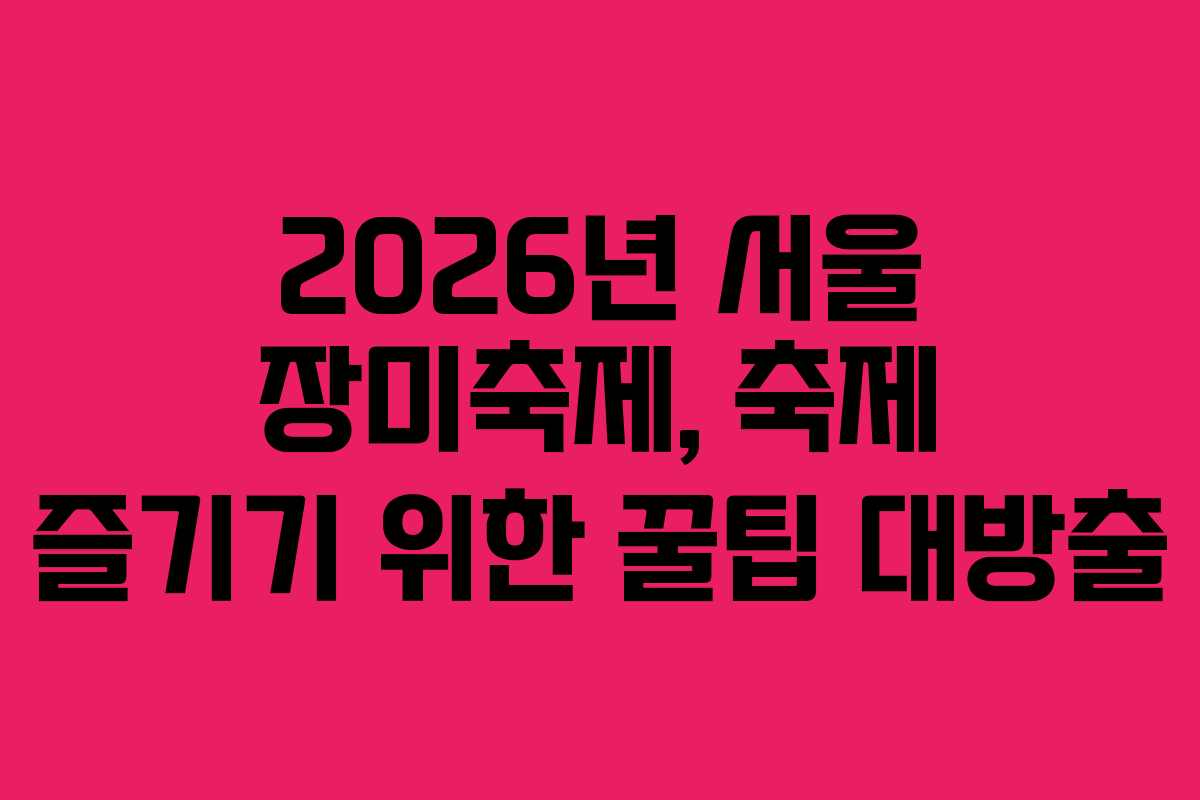 2026년 서울 장미축제, 축제 즐기기 위한 꿀팁 대방출