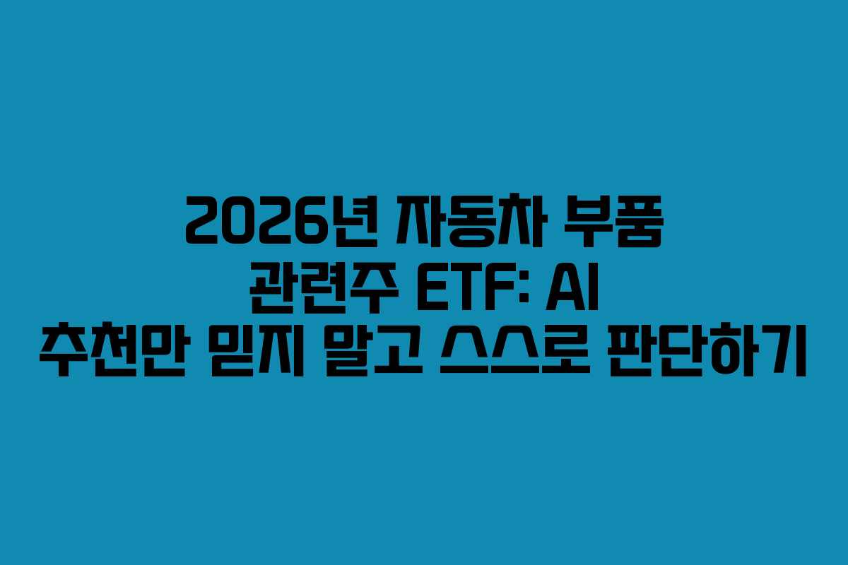 2026년 자동차 부품 관련주 ETF: AI 추천만 믿지 말고 스스로 판단하기