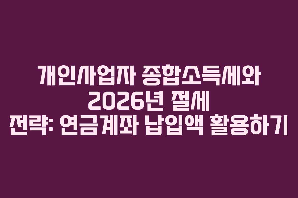 개인사업자 종합소득세와 2026년 절세 전략: 연금계좌 납입액 활용하기