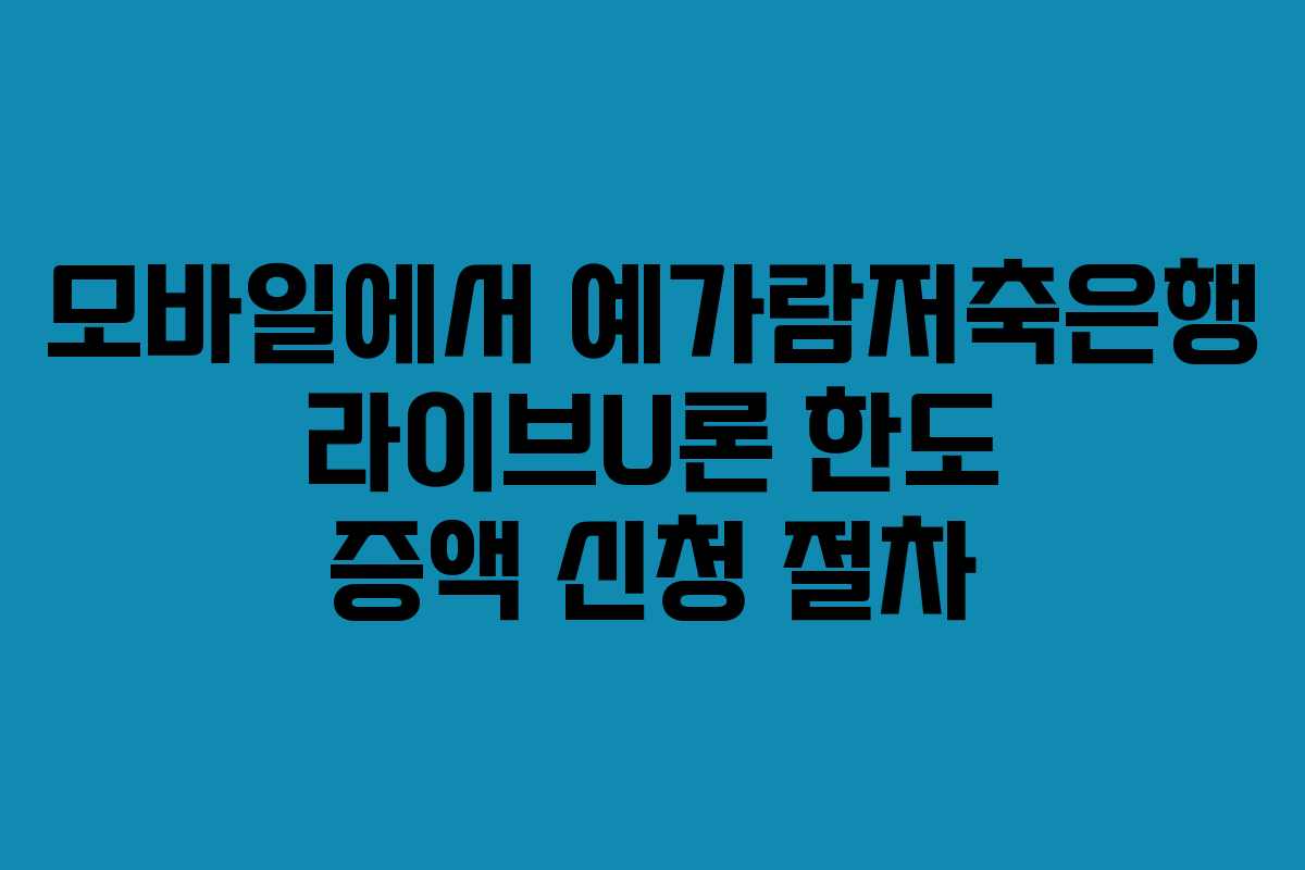모바일에서 예가람저축은행 라이브U론 한도 증액 신청 절차