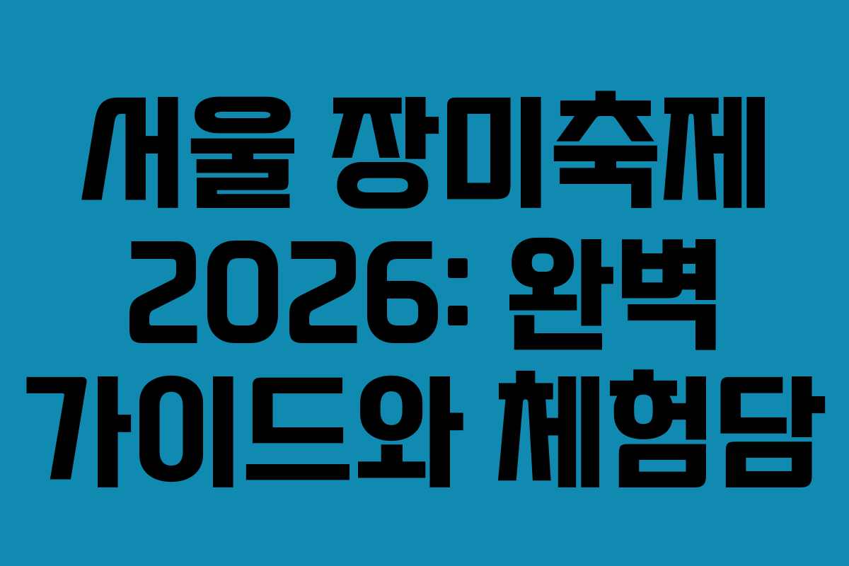 서울 장미축제 2026: 완벽 가이드와 체험담