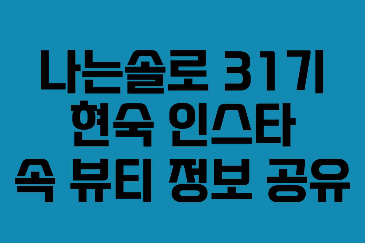 나는솔로 31기 현숙 인스타 속 뷰티 정보 공유