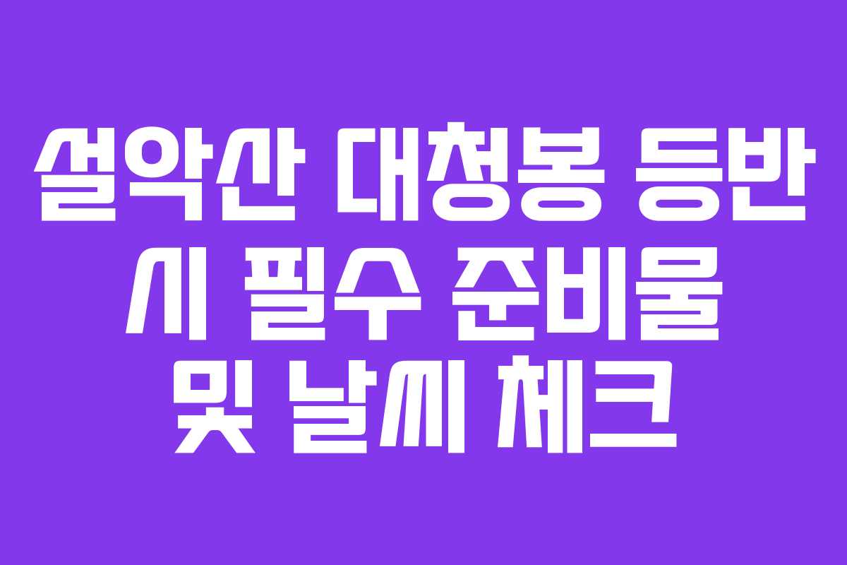 설악산 대청봉 등반 시 필수 준비물 및 날씨 체크