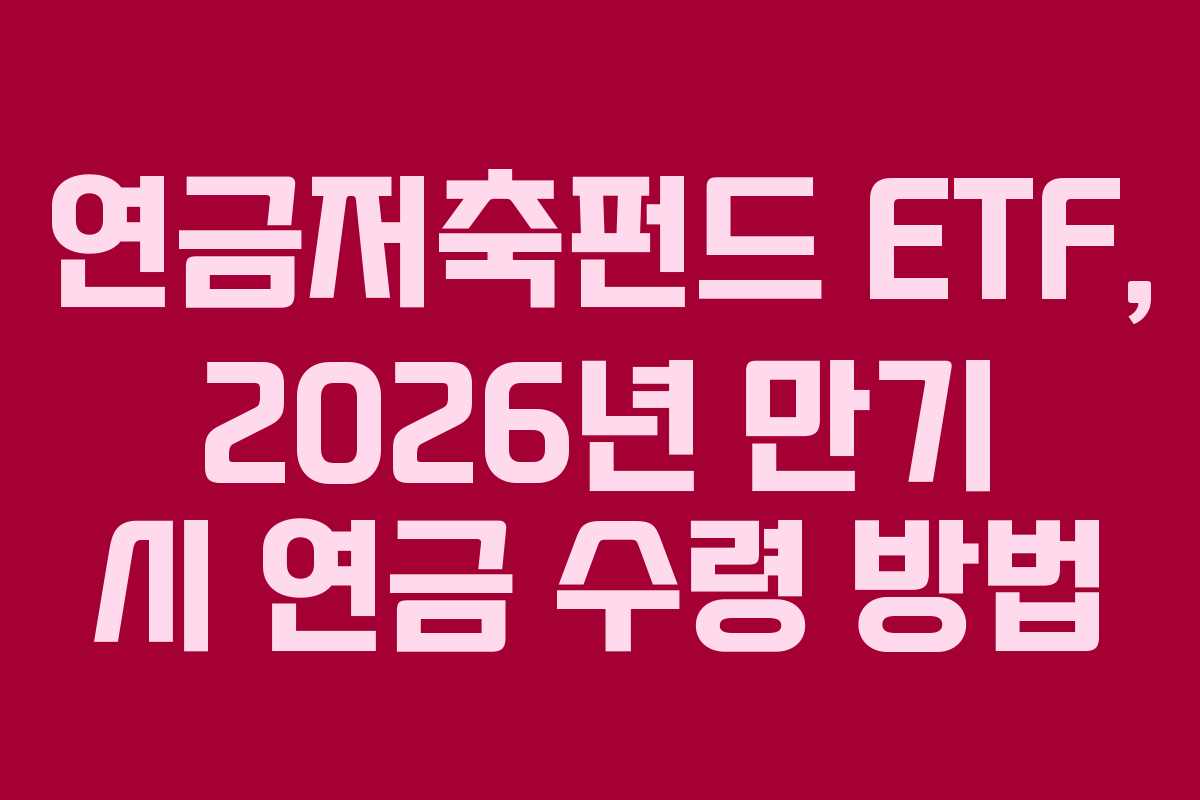 연금저축펀드 ETF, 2026년 만기 시 연금 수령 방법