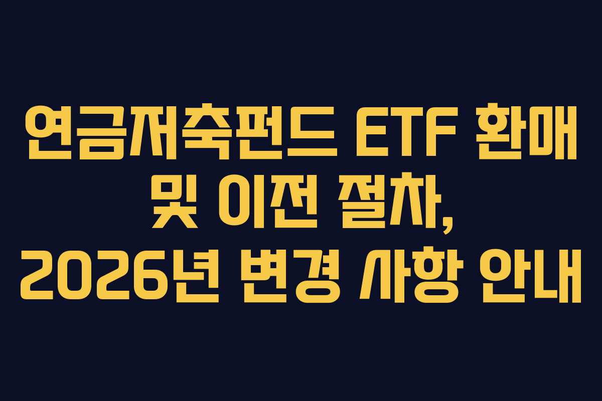 연금저축펀드 ETF 환매 및 이전 절차, 2026년 변경 사항 안내