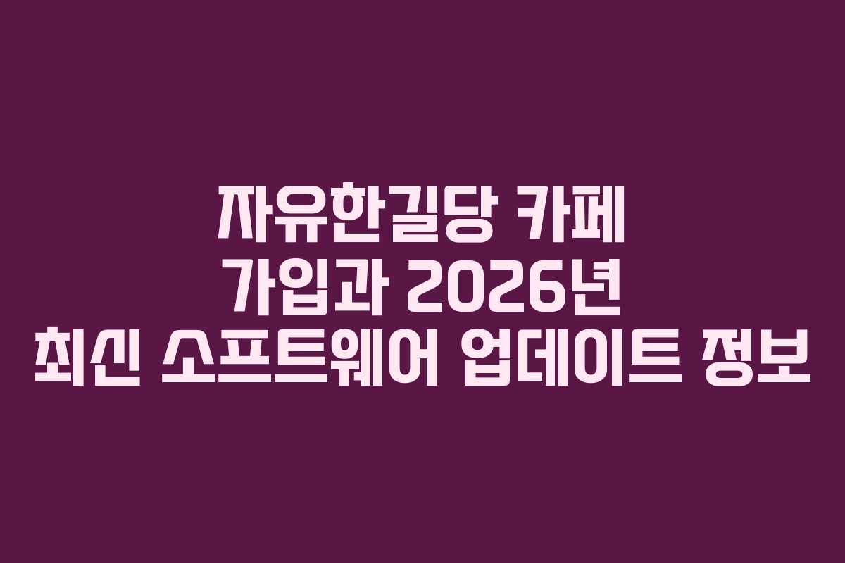 자유한길당 카페 가입과 2026년 최신 소프트웨어 업데이트 정보