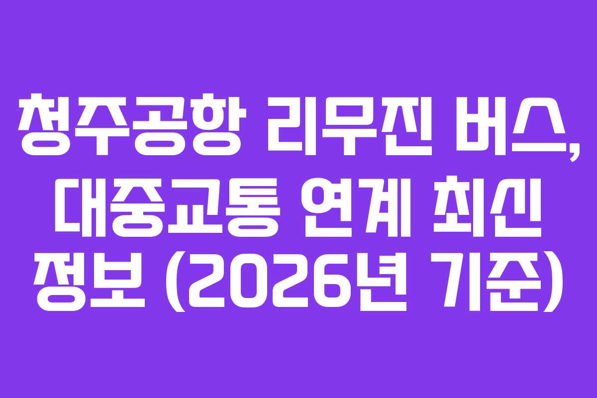 청주공항 리무진 버스, 대중교통 연계 최신 정보 (2026년 기준)