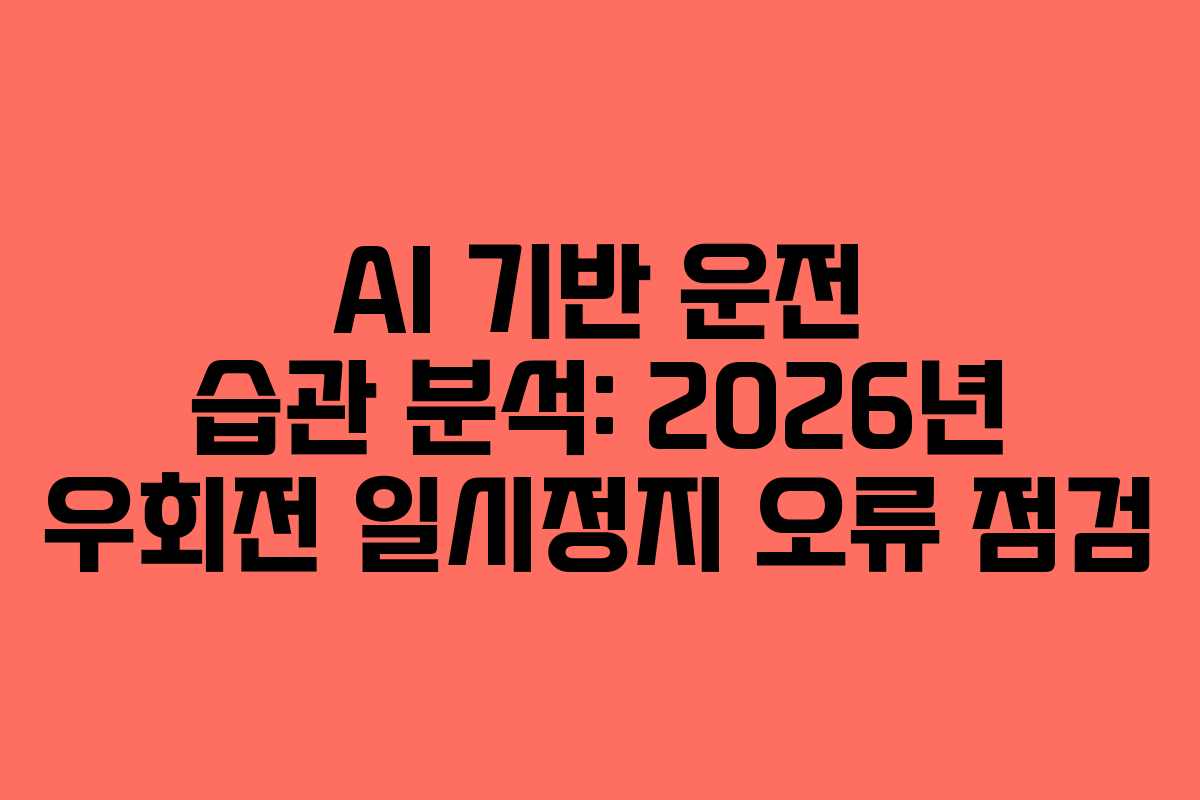 AI 기반 운전 습관 분석: 2026년 우회전 일시정지 오류 점검