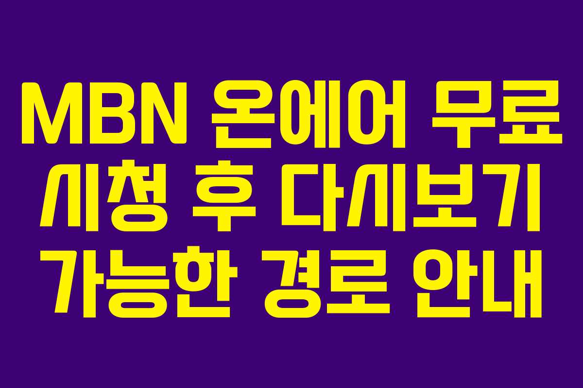 MBN 온에어 무료 시청 후 다시보기 가능한 경로 안내