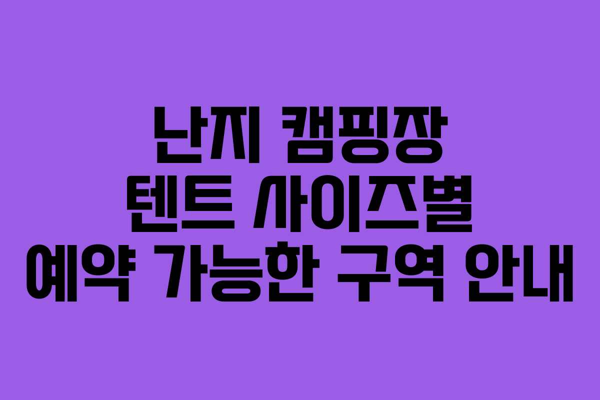 난지 캠핑장 텐트 사이즈별 예약 가능한 구역 안내