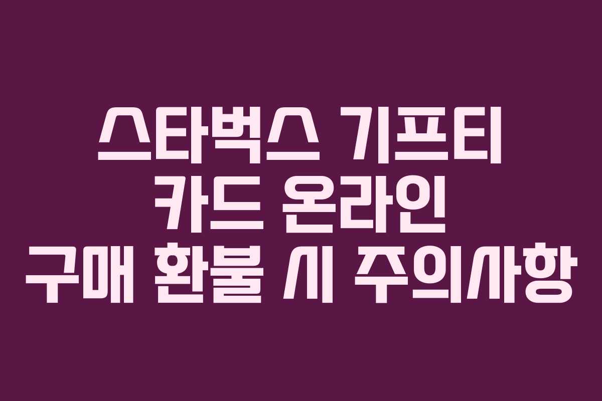 스타벅스 기프티 카드 온라인 구매 환불 시 주의사항
