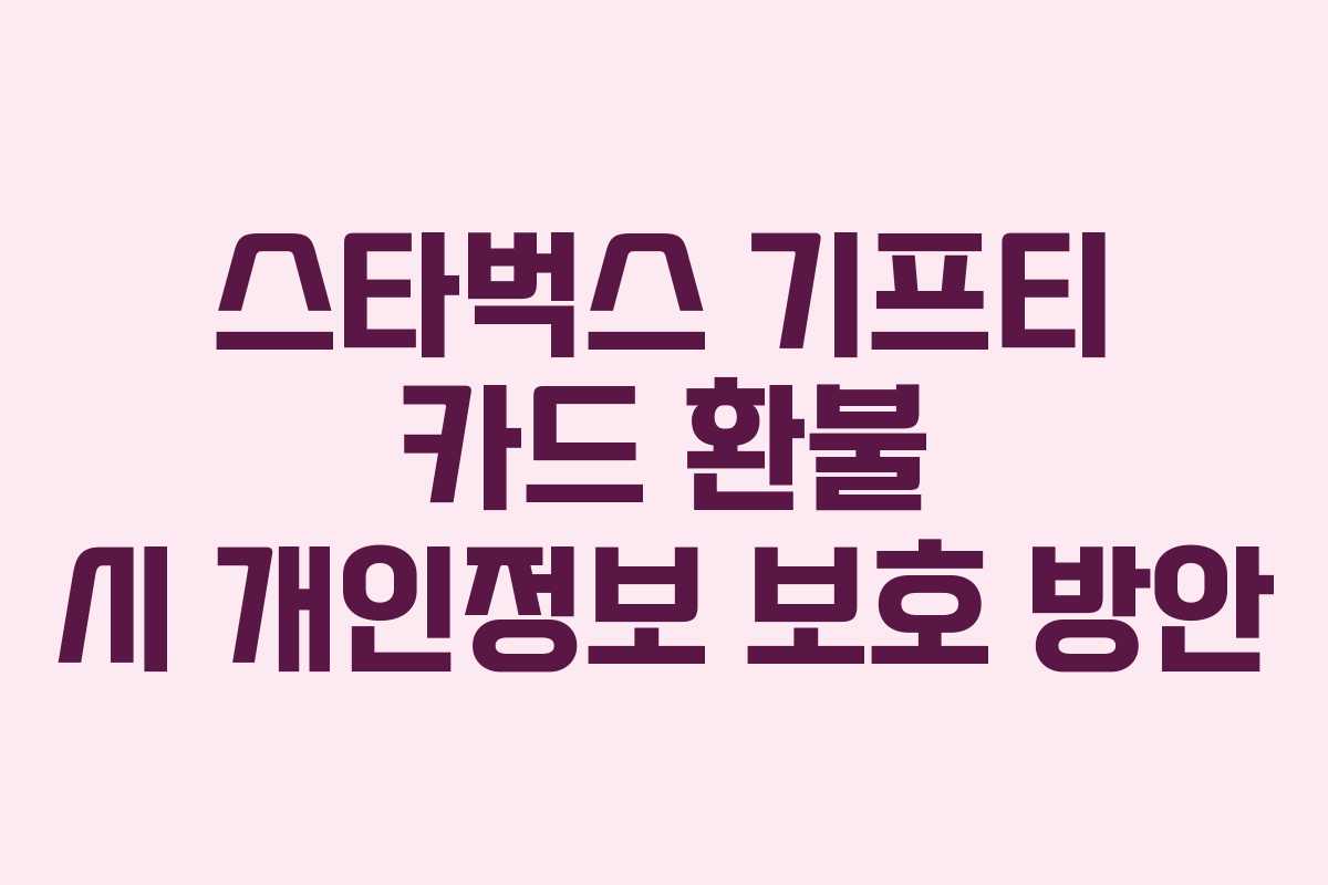 스타벅스 기프티 카드 환불 시 개인정보 보호 방안
