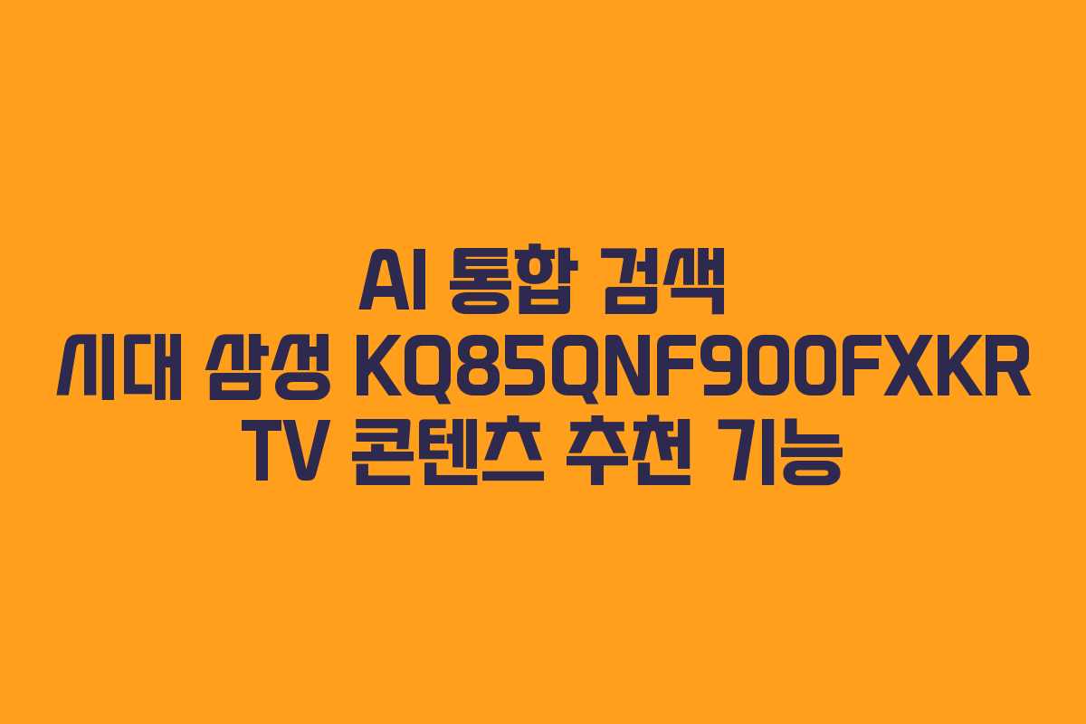 AI 통합 검색 시대 삼성 KQ85QNF900FXKR TV 콘텐츠 추천 기능