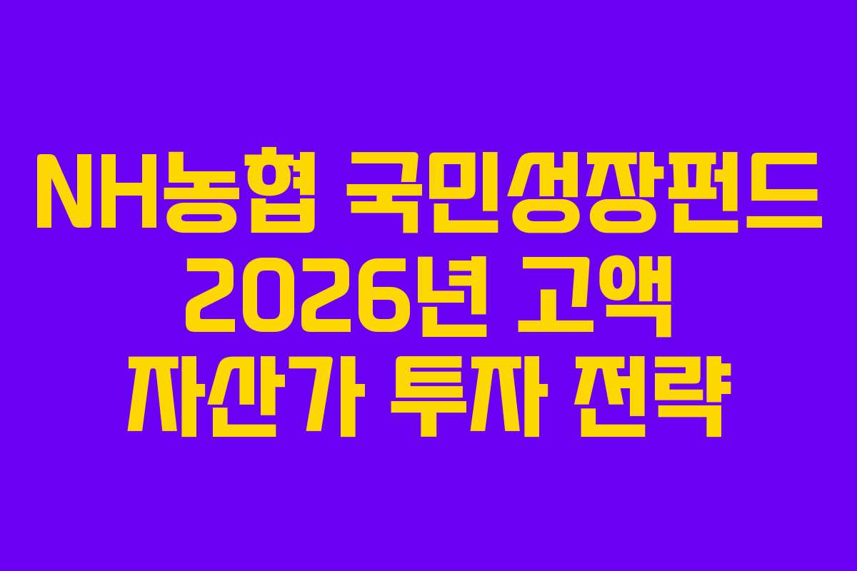 NH농협 국민성장펀드 2026년 고액 자산가 투자 전략