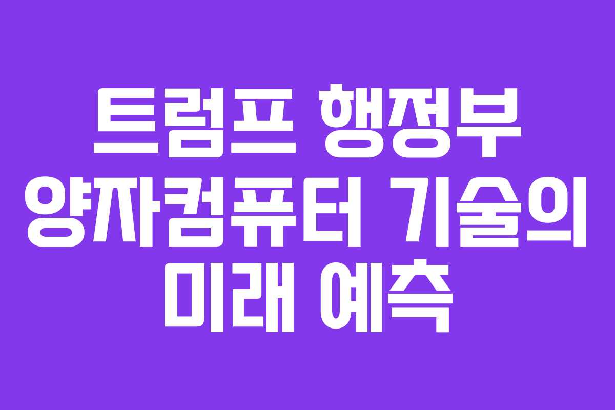트럼프 행정부 양자컴퓨터 기술의 미래 예측