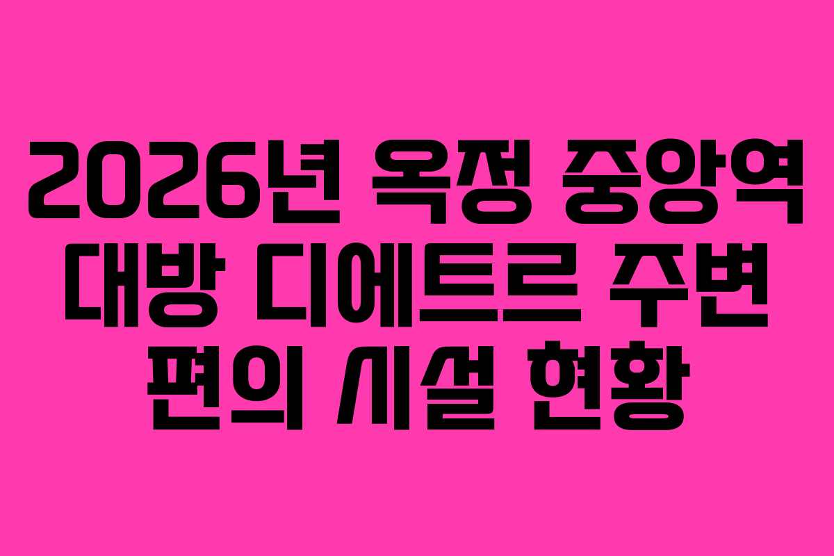 2026년 옥정 중앙역 대방 디에트르 주변 편의 시설 현황
