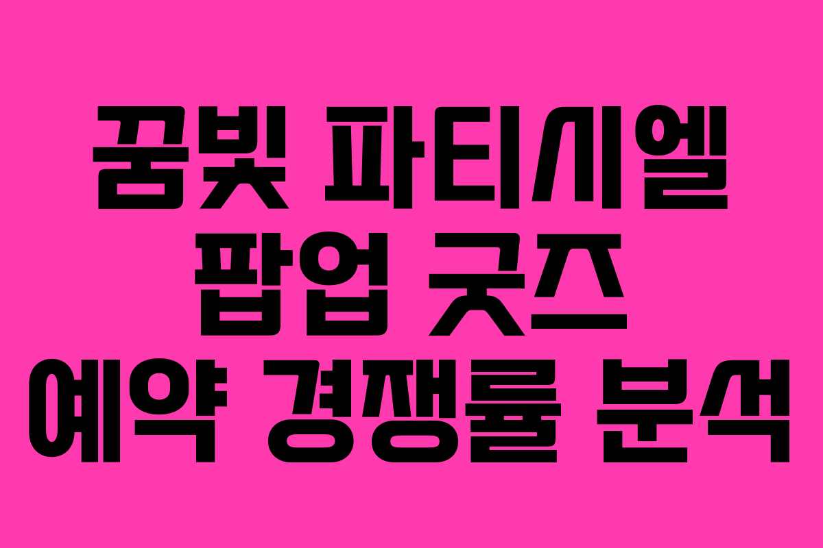 꿈빛 파티시엘 팝업 굿즈 예약 경쟁률 분석
