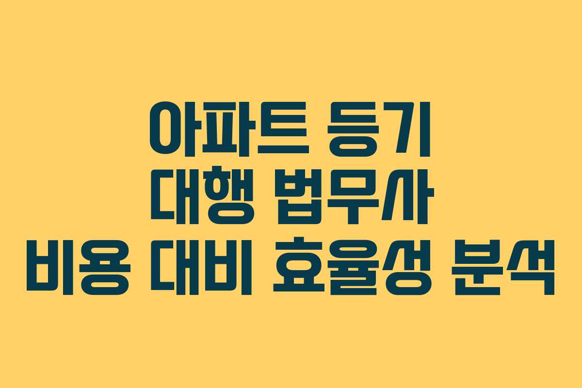 아파트 등기 대행 법무사 비용 대비 효율성 분석